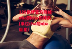 128棋牌官方网站-nba到cba的球员(来过cba的nba巨星)